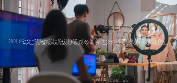 2016年吉林省体育健儿的风采：见证荣耀与梦想的光辉历程